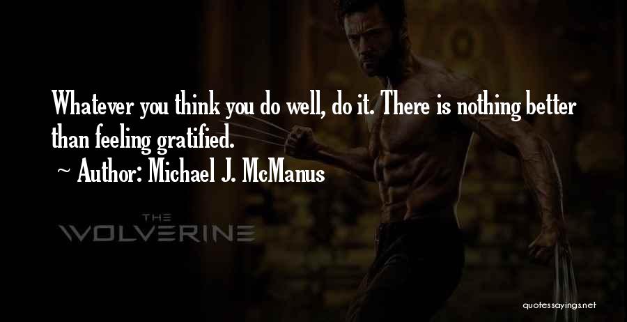 Michael J. McManus Quotes: Whatever You Think You Do Well, Do It. There Is Nothing Better Than Feeling Gratified.