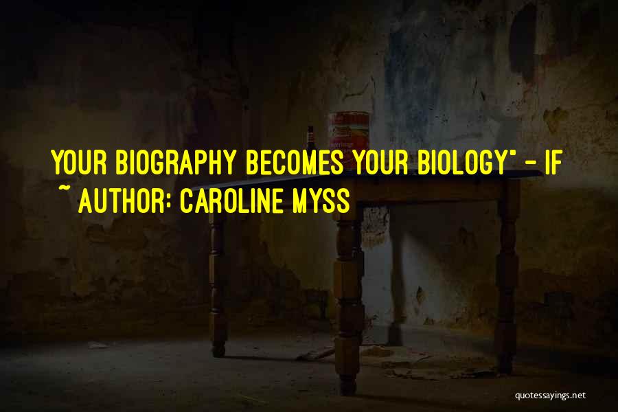 Caroline Myss Quotes: Your Biography Becomes Your Biology - If
