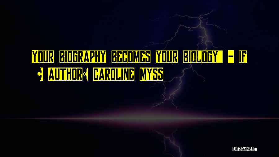 Caroline Myss Quotes: Your Biography Becomes Your Biology - If