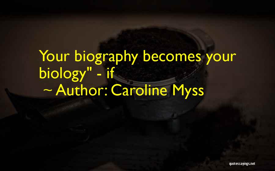Caroline Myss Quotes: Your Biography Becomes Your Biology - If