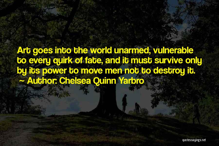 Chelsea Quinn Yarbro Quotes: Art Goes Into The World Unarmed, Vulnerable To Every Quirk Of Fate, And It Must Survive Only By Its Power