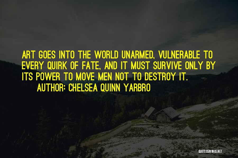 Chelsea Quinn Yarbro Quotes: Art Goes Into The World Unarmed, Vulnerable To Every Quirk Of Fate, And It Must Survive Only By Its Power