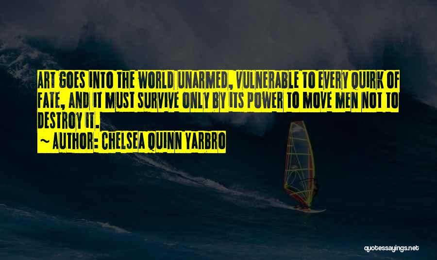 Chelsea Quinn Yarbro Quotes: Art Goes Into The World Unarmed, Vulnerable To Every Quirk Of Fate, And It Must Survive Only By Its Power