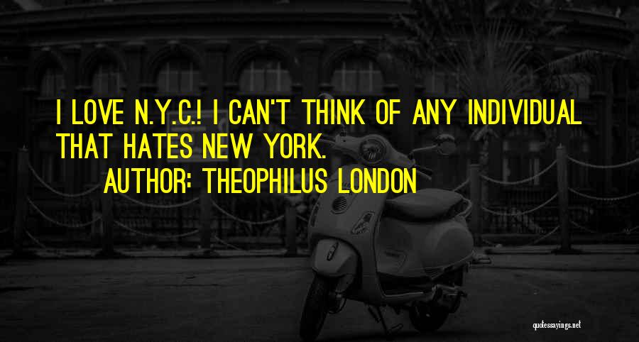 Theophilus London Quotes: I Love N.y.c.! I Can't Think Of Any Individual That Hates New York.