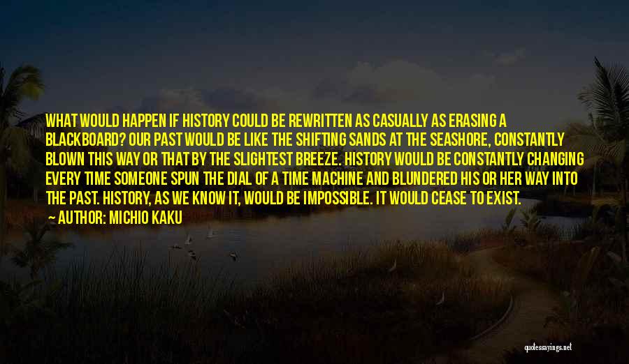 Michio Kaku Quotes: What Would Happen If History Could Be Rewritten As Casually As Erasing A Blackboard? Our Past Would Be Like The