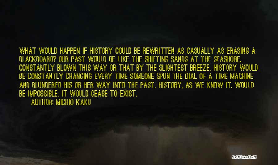 Michio Kaku Quotes: What Would Happen If History Could Be Rewritten As Casually As Erasing A Blackboard? Our Past Would Be Like The