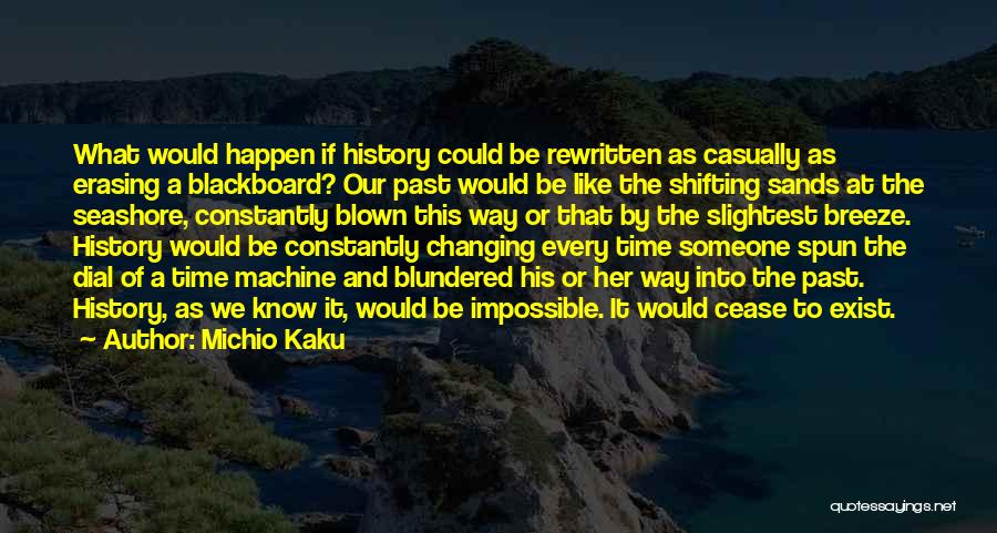 Michio Kaku Quotes: What Would Happen If History Could Be Rewritten As Casually As Erasing A Blackboard? Our Past Would Be Like The