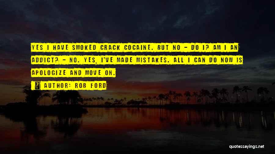 Rob Ford Quotes: Yes I Have Smoked Crack Cocaine. But No - Do I? Am I An Addict? - No. Yes, I've Made