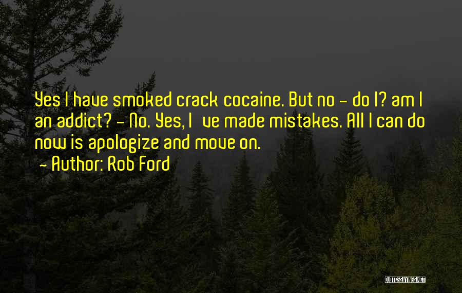 Rob Ford Quotes: Yes I Have Smoked Crack Cocaine. But No - Do I? Am I An Addict? - No. Yes, I've Made