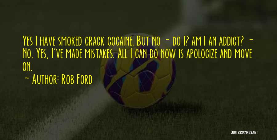 Rob Ford Quotes: Yes I Have Smoked Crack Cocaine. But No - Do I? Am I An Addict? - No. Yes, I've Made