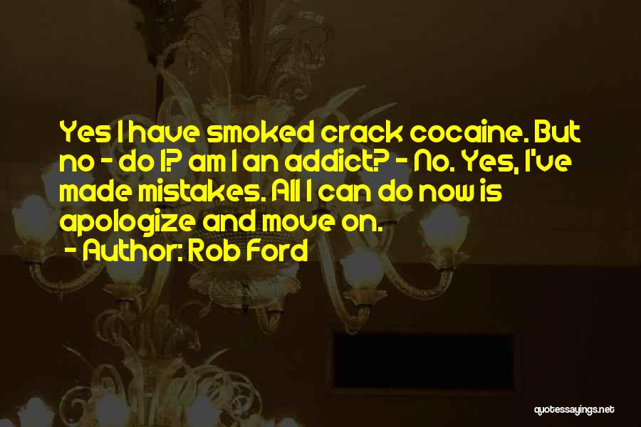 Rob Ford Quotes: Yes I Have Smoked Crack Cocaine. But No - Do I? Am I An Addict? - No. Yes, I've Made