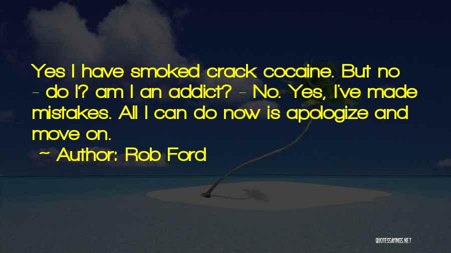 Rob Ford Quotes: Yes I Have Smoked Crack Cocaine. But No - Do I? Am I An Addict? - No. Yes, I've Made