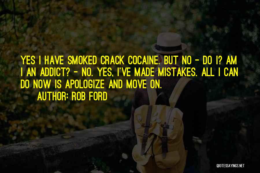 Rob Ford Quotes: Yes I Have Smoked Crack Cocaine. But No - Do I? Am I An Addict? - No. Yes, I've Made
