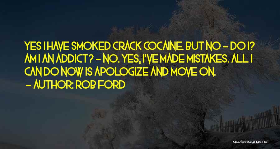Rob Ford Quotes: Yes I Have Smoked Crack Cocaine. But No - Do I? Am I An Addict? - No. Yes, I've Made