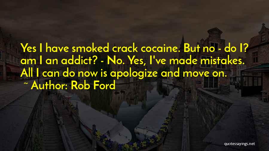 Rob Ford Quotes: Yes I Have Smoked Crack Cocaine. But No - Do I? Am I An Addict? - No. Yes, I've Made
