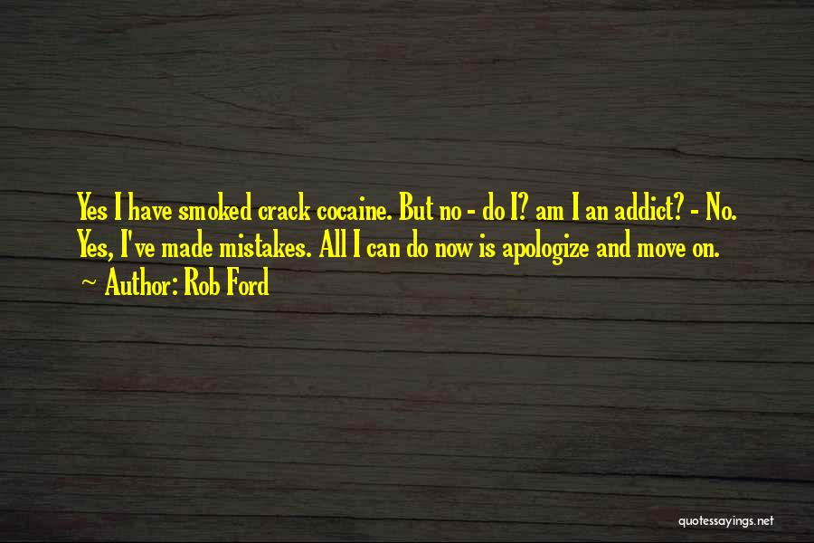 Rob Ford Quotes: Yes I Have Smoked Crack Cocaine. But No - Do I? Am I An Addict? - No. Yes, I've Made