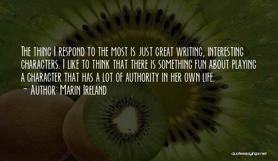 Marin Ireland Quotes: The Thing I Respond To The Most Is Just Great Writing, Interesting Characters. I Like To Think That There Is