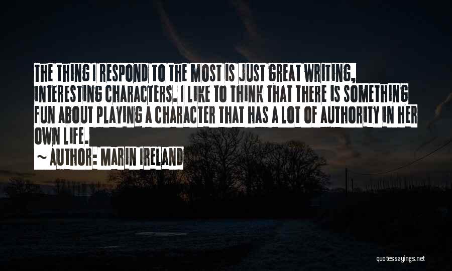 Marin Ireland Quotes: The Thing I Respond To The Most Is Just Great Writing, Interesting Characters. I Like To Think That There Is