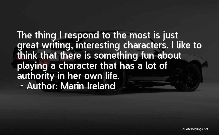 Marin Ireland Quotes: The Thing I Respond To The Most Is Just Great Writing, Interesting Characters. I Like To Think That There Is