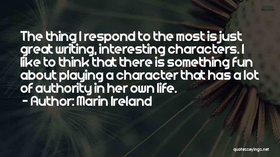 Marin Ireland Quotes: The Thing I Respond To The Most Is Just Great Writing, Interesting Characters. I Like To Think That There Is