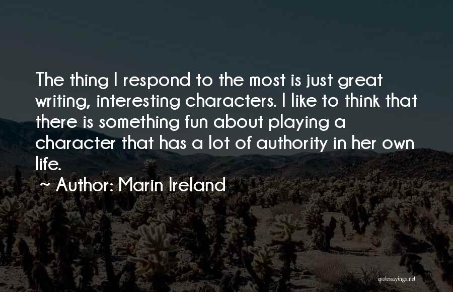 Marin Ireland Quotes: The Thing I Respond To The Most Is Just Great Writing, Interesting Characters. I Like To Think That There Is