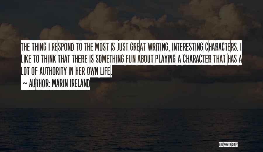 Marin Ireland Quotes: The Thing I Respond To The Most Is Just Great Writing, Interesting Characters. I Like To Think That There Is