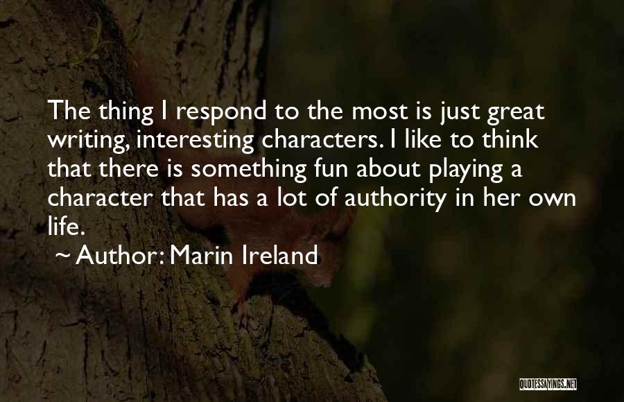 Marin Ireland Quotes: The Thing I Respond To The Most Is Just Great Writing, Interesting Characters. I Like To Think That There Is