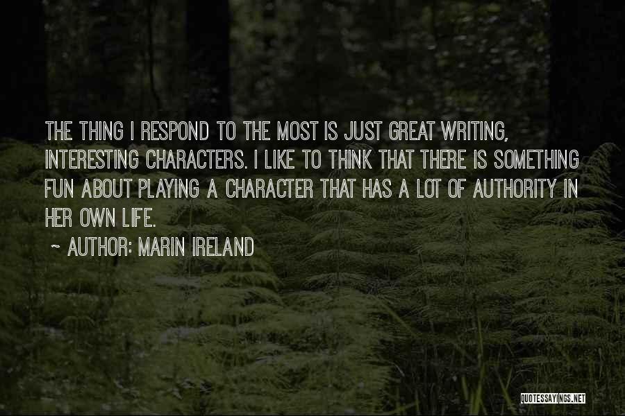 Marin Ireland Quotes: The Thing I Respond To The Most Is Just Great Writing, Interesting Characters. I Like To Think That There Is