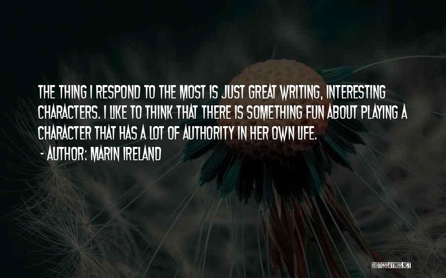 Marin Ireland Quotes: The Thing I Respond To The Most Is Just Great Writing, Interesting Characters. I Like To Think That There Is