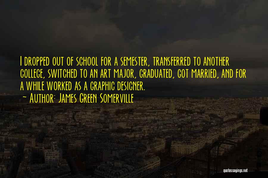 James Green Somerville Quotes: I Dropped Out Of School For A Semester, Transferred To Another College, Switched To An Art Major, Graduated, Got Married,