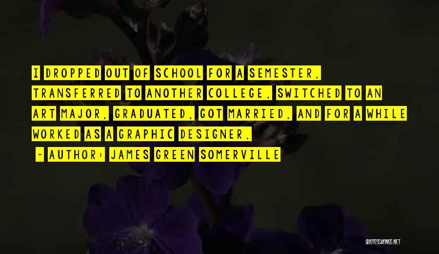 James Green Somerville Quotes: I Dropped Out Of School For A Semester, Transferred To Another College, Switched To An Art Major, Graduated, Got Married,