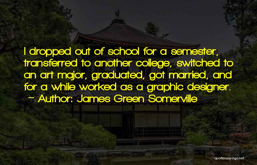 James Green Somerville Quotes: I Dropped Out Of School For A Semester, Transferred To Another College, Switched To An Art Major, Graduated, Got Married,