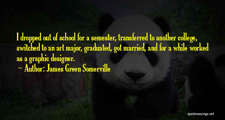 James Green Somerville Quotes: I Dropped Out Of School For A Semester, Transferred To Another College, Switched To An Art Major, Graduated, Got Married,