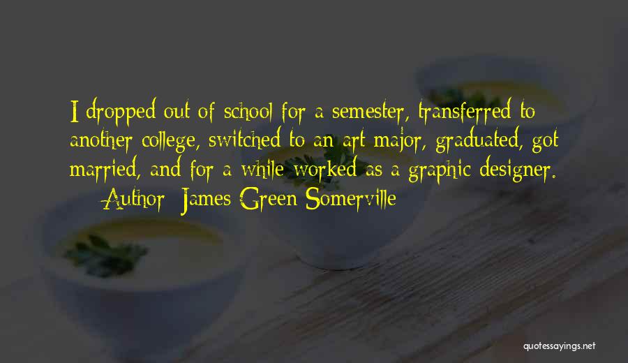 James Green Somerville Quotes: I Dropped Out Of School For A Semester, Transferred To Another College, Switched To An Art Major, Graduated, Got Married,