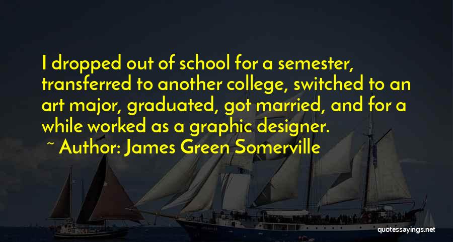 James Green Somerville Quotes: I Dropped Out Of School For A Semester, Transferred To Another College, Switched To An Art Major, Graduated, Got Married,