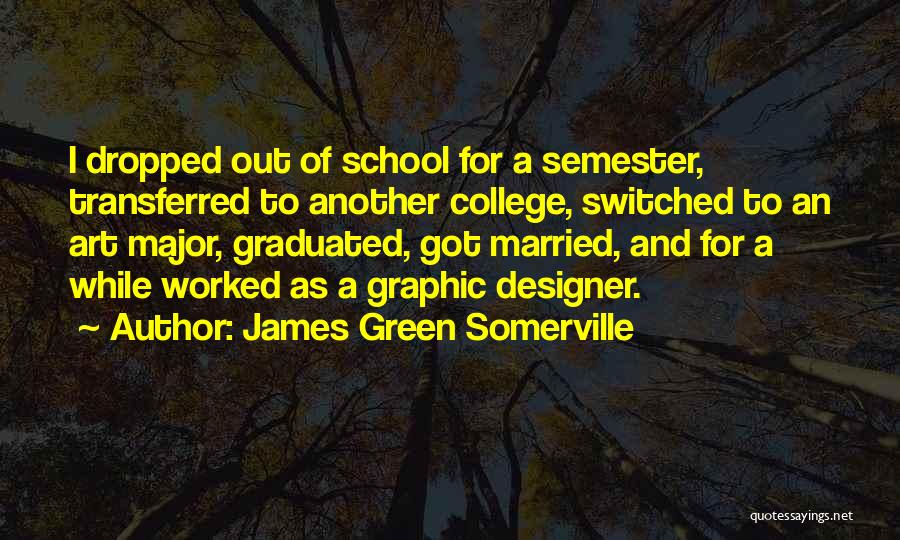 James Green Somerville Quotes: I Dropped Out Of School For A Semester, Transferred To Another College, Switched To An Art Major, Graduated, Got Married,
