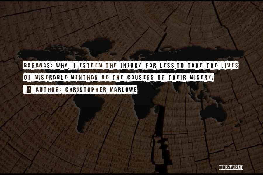 Christopher Marlowe Quotes: Barabas: Why, I Esteem The Injury Far Less,to Take The Lives Of Miserable Menthan Be The Causers Of Their Misery.