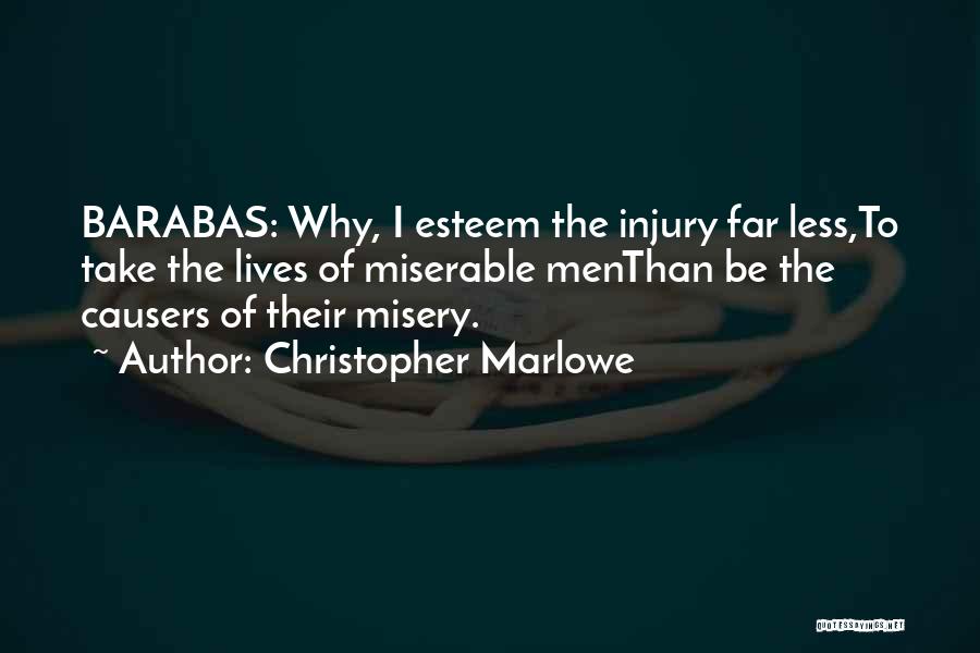 Christopher Marlowe Quotes: Barabas: Why, I Esteem The Injury Far Less,to Take The Lives Of Miserable Menthan Be The Causers Of Their Misery.