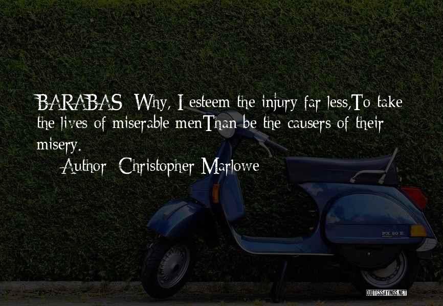 Christopher Marlowe Quotes: Barabas: Why, I Esteem The Injury Far Less,to Take The Lives Of Miserable Menthan Be The Causers Of Their Misery.