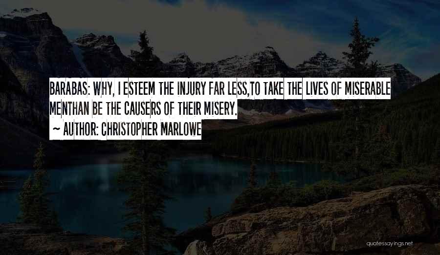 Christopher Marlowe Quotes: Barabas: Why, I Esteem The Injury Far Less,to Take The Lives Of Miserable Menthan Be The Causers Of Their Misery.