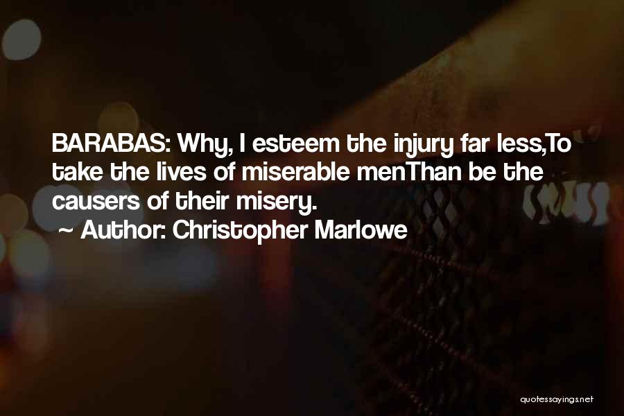 Christopher Marlowe Quotes: Barabas: Why, I Esteem The Injury Far Less,to Take The Lives Of Miserable Menthan Be The Causers Of Their Misery.