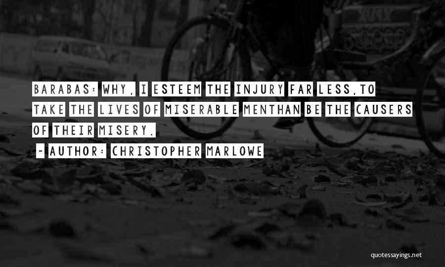 Christopher Marlowe Quotes: Barabas: Why, I Esteem The Injury Far Less,to Take The Lives Of Miserable Menthan Be The Causers Of Their Misery.