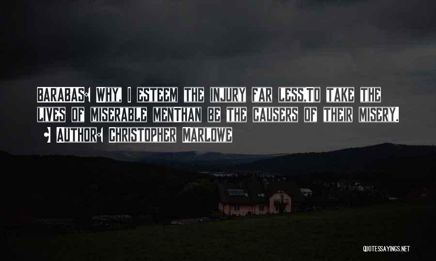 Christopher Marlowe Quotes: Barabas: Why, I Esteem The Injury Far Less,to Take The Lives Of Miserable Menthan Be The Causers Of Their Misery.