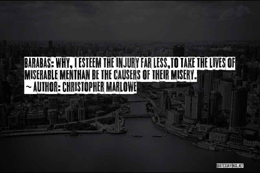 Christopher Marlowe Quotes: Barabas: Why, I Esteem The Injury Far Less,to Take The Lives Of Miserable Menthan Be The Causers Of Their Misery.