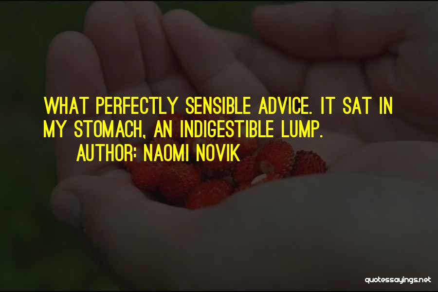 Naomi Novik Quotes: What Perfectly Sensible Advice. It Sat In My Stomach, An Indigestible Lump.