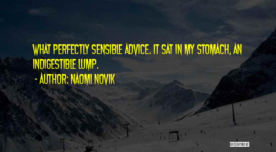 Naomi Novik Quotes: What Perfectly Sensible Advice. It Sat In My Stomach, An Indigestible Lump.