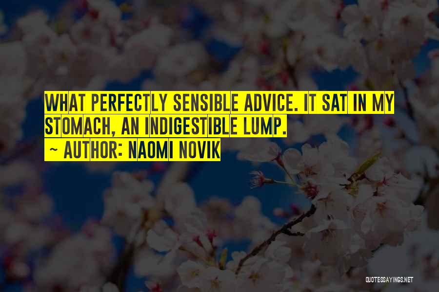 Naomi Novik Quotes: What Perfectly Sensible Advice. It Sat In My Stomach, An Indigestible Lump.