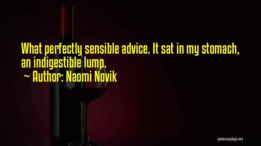 Naomi Novik Quotes: What Perfectly Sensible Advice. It Sat In My Stomach, An Indigestible Lump.