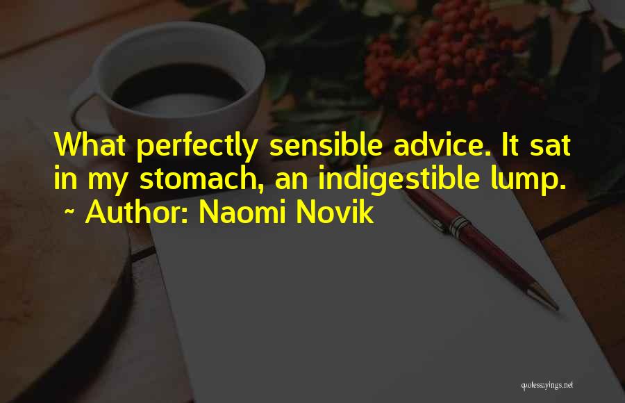 Naomi Novik Quotes: What Perfectly Sensible Advice. It Sat In My Stomach, An Indigestible Lump.