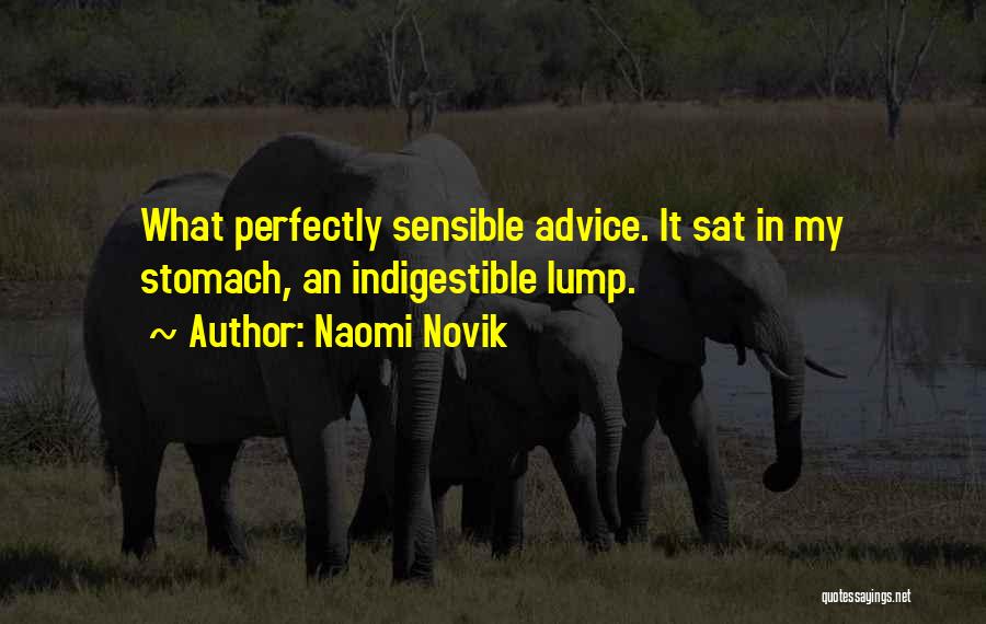 Naomi Novik Quotes: What Perfectly Sensible Advice. It Sat In My Stomach, An Indigestible Lump.